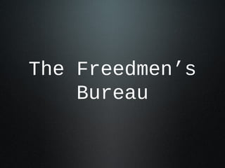 The Freedmen’s
Bureau
 