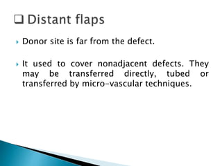  Donor site is far from the defect.
 It used to cover nonadjacent defects. They
may be transferred directly, tubed or
transferred by micro-vascular techniques.
 