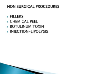 NON SURGICAL PROCEDURES
 FILLERS
 CHEMICAL PEEL
 BOTULINUM TOXIN
 INJECTION-LIPOLYSIS
 