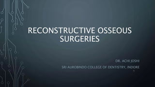 RECONSTRUCTIVE OSSEOUS
SURGERIES
DR. ACHI JOSHI
SRI AUROBINDO COLLEGE OF DENTISTRY, INDORE
1
 