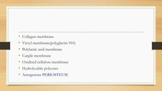 • Collagen membrane
• Vicryl membrane(polyglactin 910)
• Polylactic acid membrane
• Cargile membrane
• Oxidised cellulose membrane
• Hydrolyzable polyester
• Autogenous PERIOSTEUM
 