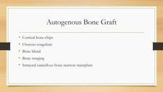 Autogenous Bone Graft
• Cortical bone chips
• Osseous coagulum
• Bone blend
• Bone swaging
• Intraoral cancellous bone marrow transplant
 