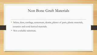Non Bone Graft Materials
• Sclera, dura, cartilage, cementum, dentin, plaster of paris, plastic materials,
ceramics and coral derived materials.
• Not a reliable substitute.
 