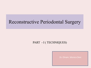 Reconstructive Periodontal Surgery
Dr. Oinam Monica Devi
PART - I ( TECHNIQUES)
 