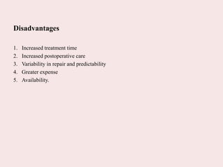 Disadvantages
1. Increased treatment time
2. Increased postoperative care
3. Variability in repair and predictability
4. Greater expense
5. Availability.
 