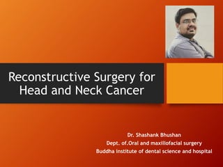 Reconstructive Surgery for
Head and Neck Cancer
Dr. Shashank Bhushan
Dept. of.Oral and maxillofacial surgery
Buddha institute of dental science and hospital
 