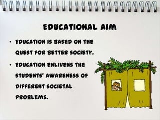 Educational Aim
• Education is based on the
 quest for better society.

• Education enlivens the
 students’ awareness of
 different societal
 problems.
 