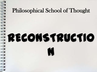 Philosophical School of Thought



RECONSTRUCTIO
      N
 