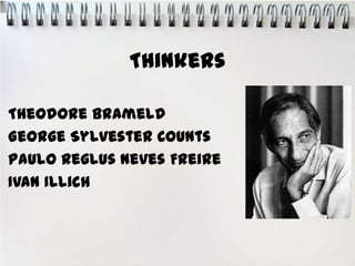 Thinkers

Theodore Brameld
George Sylvester Counts
Paulo Reglus Neves Freire
Ivan Illich
 