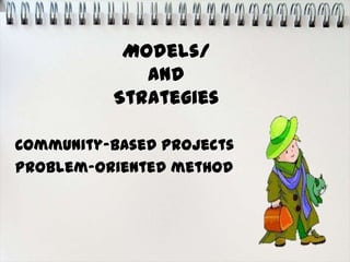 Models/
             and
          Strategies

Community-based projects
Problem-oriented method
 