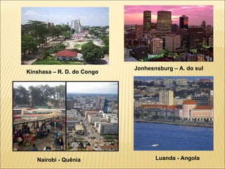 Kinshasa – R. D. do Congo Jonhesnsburg – A. do sul Luanda - Angola Nairobi - Quênia 