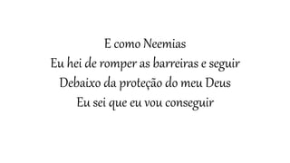 E como Neemias
Eu hei de romper as barreiras e seguir
Debaixo da proteção do meu Deus
Eu sei que eu vou conseguir
 