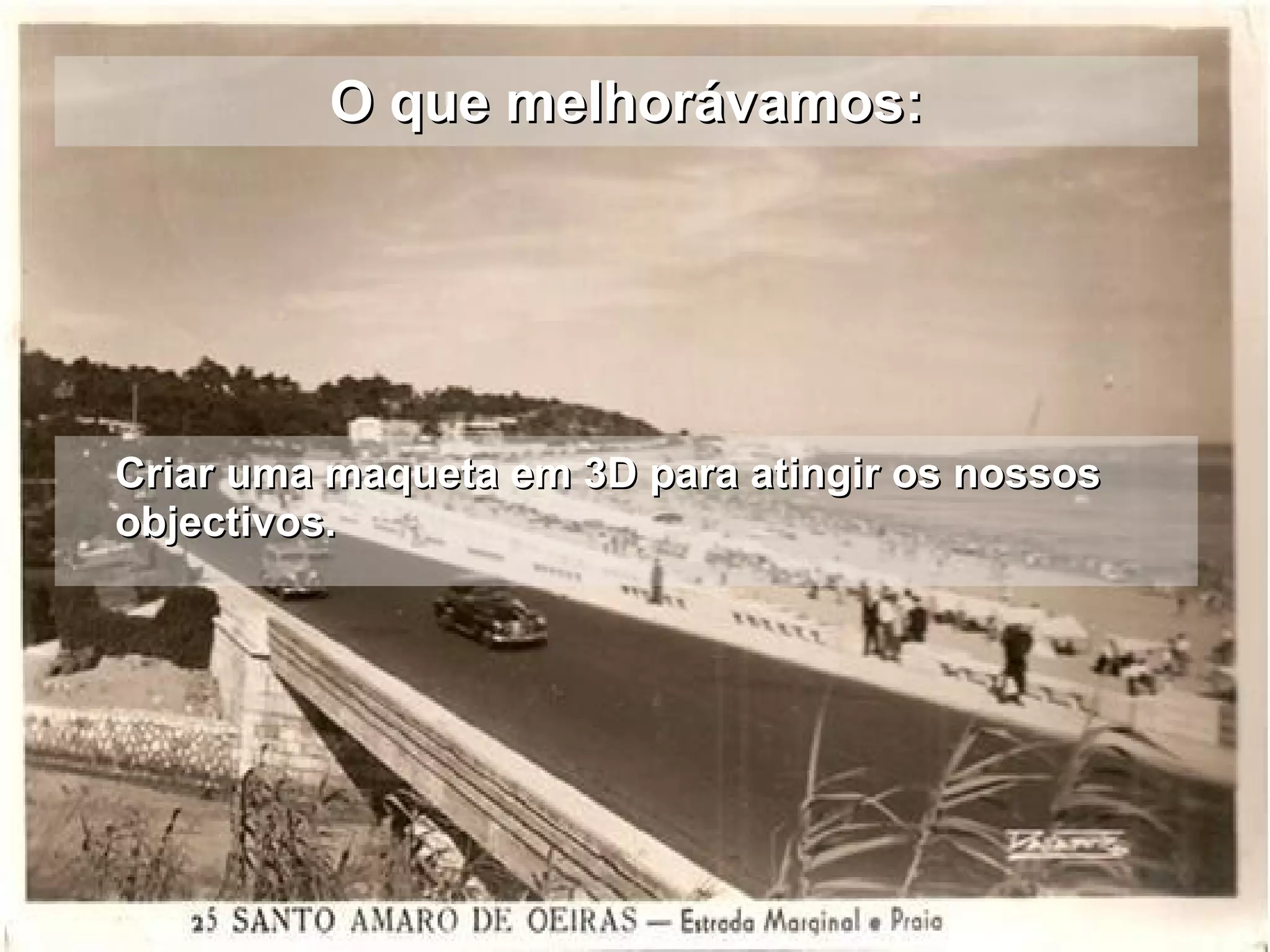 O que melhorávamos: Criar uma maqueta em 3D para atingir os nossos objectivos. 
