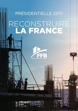 PRÉSIDENTIELLE 2017
RECONSTRUIRE
LA FRANCE
FÉDÉRATION FRANÇAISE DU BÂTIMENT
 