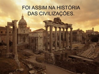 FOI ASSIM NA HISTÓRIA
  DAS CIVILIZAÇÕES.
 