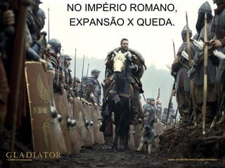NO IMPÉRIO ROMANO,
EXPANSÃO X QUEDA.
 
