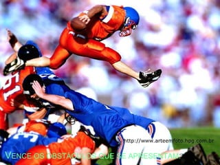 VENCE OS OBSTÁCULOS QUE SE APRESENTAM.
 