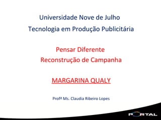 Universidade Nove de Julho
Tecnologia em Produção Publicitária
Pensar Diferente
Reconstrução de Campanha
MARGARINA QUALY
Profª Ms. Claudia Ribeiro Lopes
 
