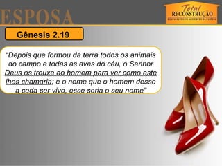 Gênesis 2.19  “ Depois que formou da terra todos os animais do campo e todas as aves do céu, o Senhor  Deus os trouxe ao homem para ver como este lhes chamaria ; e o nome que o homem desse a cada ser vivo, esse seria o seu nome” 