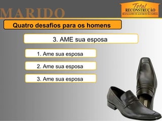 Quatro desafios para os homens  3. AME sua esposa  1. Ame sua esposa  2. Ame sua esposa  3. Ame sua esposa  
