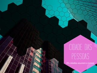 CIDADE DAS
PESSOAS
#Os cidadãos assumem o controle
 