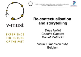 Re-contextualisation
and storytelling
Dries Nollet
Carlotta Capurro
Daniel Pletinckx
Visual Dimension bvba
Belgium
V-MUST is funded by the European Commission under the Community's Seventh
Framework Programme, contract no. GA 270404.
 