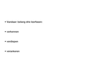 • Vandaar: belang drie leerfasen:


• verkennen


• verdiepen


• verankeren
 