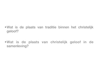 •Wat is de plaats van traditie binnen het christelijk
 geloof?


•Wat is de plaats van christelijk geloof in de
 samenleving?
 