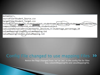 Notice the flags changed from ‘no’ to ‘yes’ in the config file for filter
key, columnMappingFile and valueMappingFile.
Config File changed to use mapping Files
 