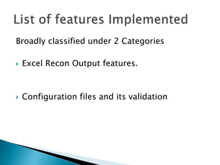 Broadly classified under 2 Categories
 Excel Recon Output features.
 Configuration files and its validation
 