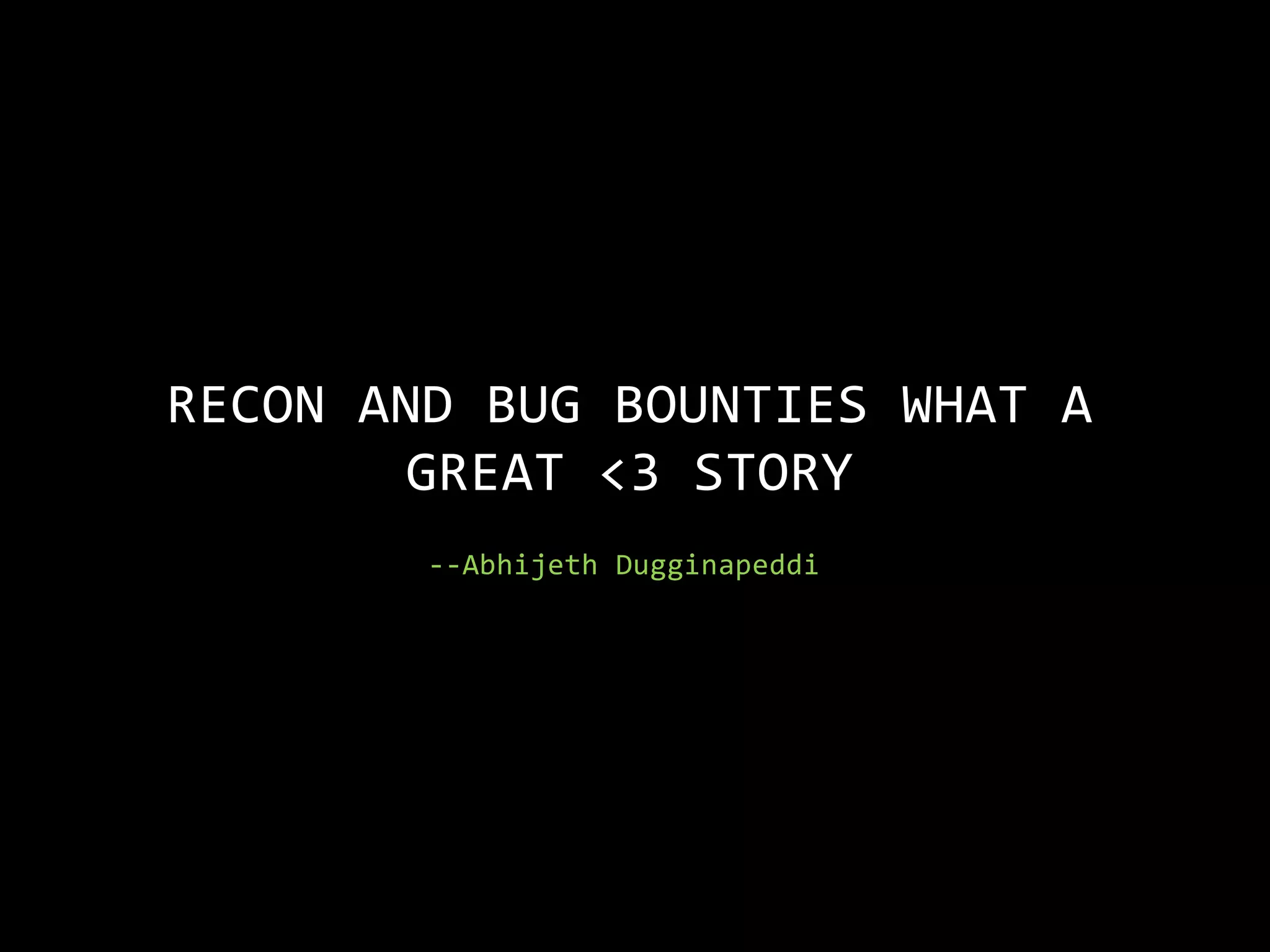 --Abhijeth Dugginapeddi
RECON AND BUG BOUNTIES WHAT A
GREAT <3 STORY
 