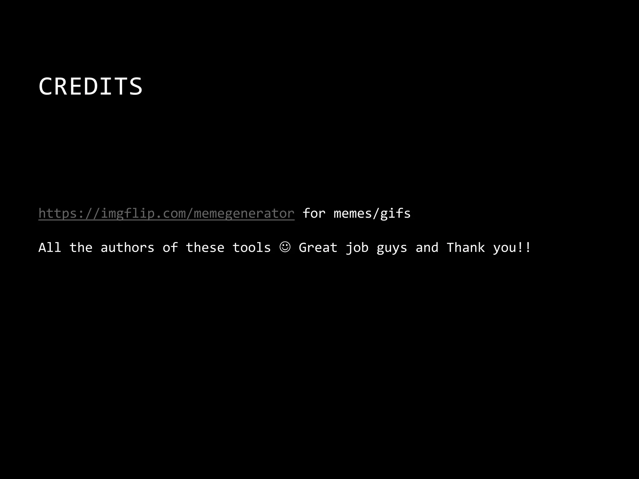 CREDITS
https://imgflip.com/memegenerator for memes/gifs
All the authors of these tools  Great job guys and Thank you!!
 