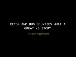--Abhijeth Dugginapeddi
RECON AND BUG BOUNTIES WHAT A
GREAT <3 STORY
 