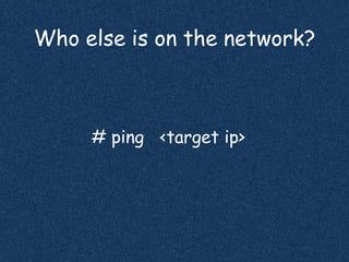 Who else is on the network?
# ping <target ip>
 