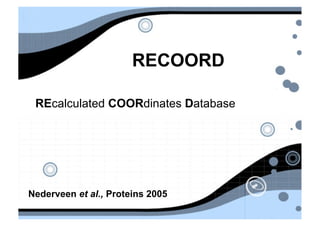 RECOORD

 REcalculated COORdinates Database




Nederveen et al., Proteins 2005
 