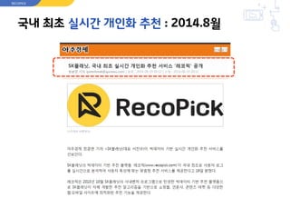 국내 최초 실시간 개인화 추천 : 2014.8월
RECOPICK
 