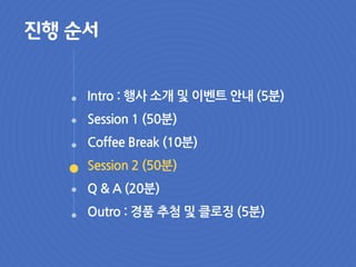 Intro : 행사 소개 및 이벤트 안내 (5분)
Session 1 (50분)
Coffee Break (10분)
Session 2 (50분)
Q & A (20분)
Outro : 경품 추첨 및 클로징 (5분)
진행 순서
 