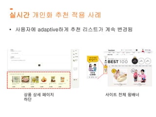 실시간 개인화 추천 적용 사례 
• 사용자에 adaptive하게 추천 리스트가 계속 변경됨 
상품 상세 페이지 
하단 
사이트 전체 윙배너 
 