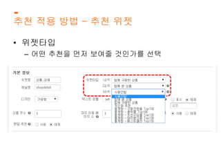 추천 적용 방법 – 추천 위젯 
• 위젯타입 
– 어떤 추천을 먼저 보여줄 것인가를 선택 
 