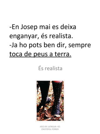 -En Josep mai es deixa enganyar, és realista. -Ja ho pots ben dir, sempre  toca de peus a terra. És realista JOCS DE LLENGUA- IES CRISTÒFOL FERRER 