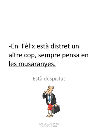 -En  Fèlix està distret un altre cop, sempre  pensa en les musaranyes. Està despistat. JOCS DE LLENGUA- IES CRISTÒFOL FERRER 