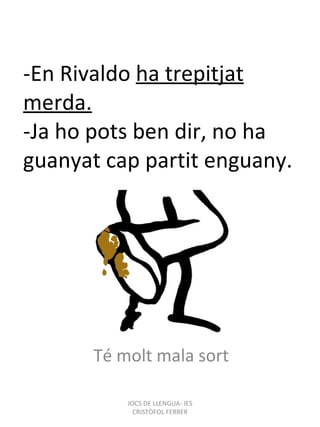 -En Rivaldo  ha trepitjat merda. -Ja ho pots ben dir, no ha guanyat cap partit enguany. Té molt mala sort JOCS DE LLENGUA- IES CRISTÒFOL FERRER 