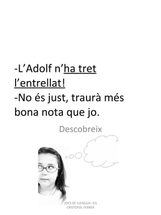 -L’Adolf n’ ha tret l’entrellat! -No és just, traurà més bona nota que jo. Descobreix JOCS DE LLENGUA- IES CRISTÒFOL FERRER 