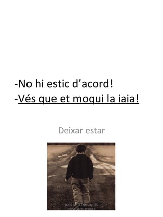 -No hi estic d’acord! - Vés que et moqui la iaia! Deixar estar JOCS DE LLENGUA- IES CRISTÒFOL FERRER 
