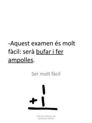 -Aquest examen és molt fàcil: serà  bufar i fer ampolles . Ser molt fàcil JOCS DE LLENGUA- IES CRISTÒFOL FERRER 