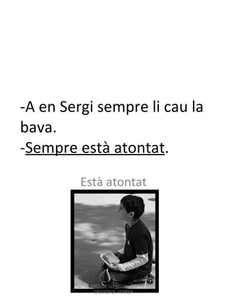 -A en Sergi sempre li cau la bava. - Sempre està atontat . Està atontat JOCS DE LLENGUA- IES CRISTÒFOL FERRER 