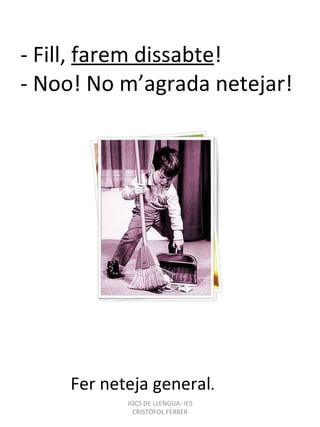 - Fill,  farem dissabte ! - Noo! No m’agrada netejar! Fer neteja general . JOCS DE LLENGUA- IES CRISTÒFOL FERRER 