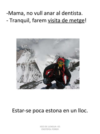 -Mama, no vull anar al dentista. - Tranquil, farem  visita de metge ! Estar-se poca estona en un lloc. JOCS DE LLENGUA- IES CRISTÒFOL FERRER 