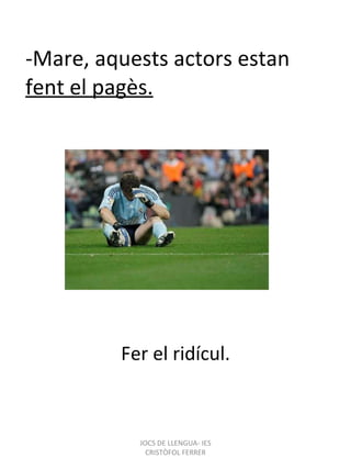 -Mare, aquests actors estan  fent el pagès. Fer el ridícul. JOCS DE LLENGUA- IES CRISTÒFOL FERRER 