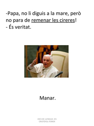 -Papa, no li diguis a la mare, però no para de  remenar les cireres ! - És veritat. Manar. JOCS DE LLENGUA- IES CRISTÒFOL FERRER 